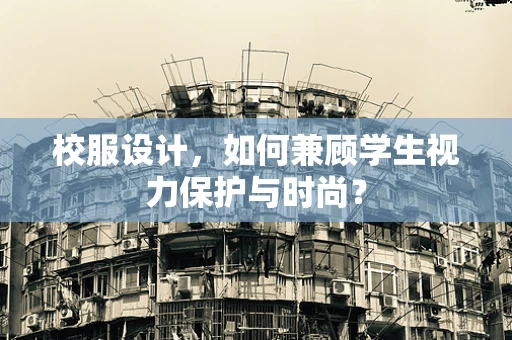 校服设计，如何兼顾学生视力保护与时尚？