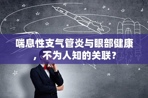 喘息性支气管炎与眼部健康，不为人知的关联？