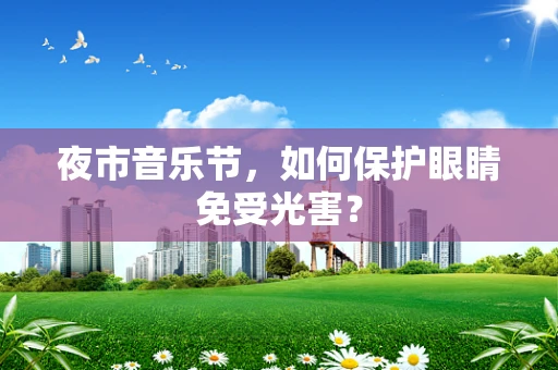 夜市音乐节，如何保护眼睛免受光害？