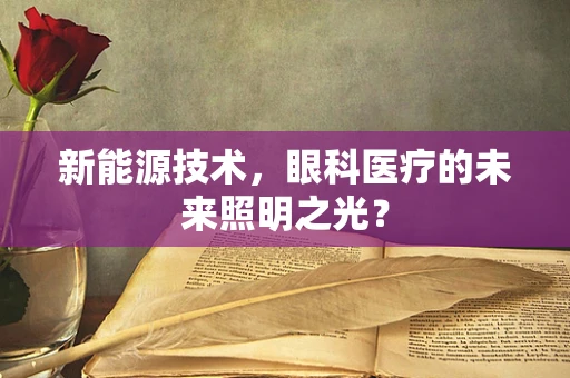 新能源技术，眼科医疗的未来照明之光？