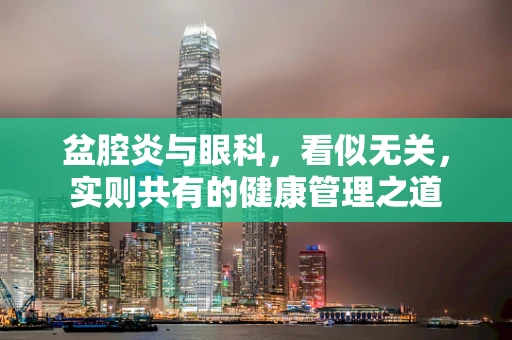 盆腔炎与眼科，看似无关，实则共有的健康管理之道