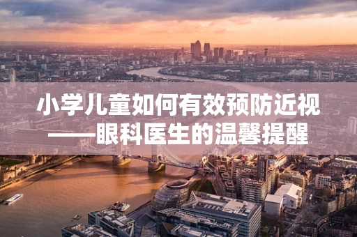 小学儿童如何有效预防近视——眼科医生的温馨提醒