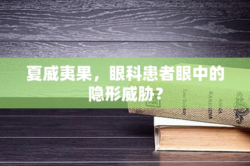 夏威夷果，眼科患者眼中的隐形威胁？
