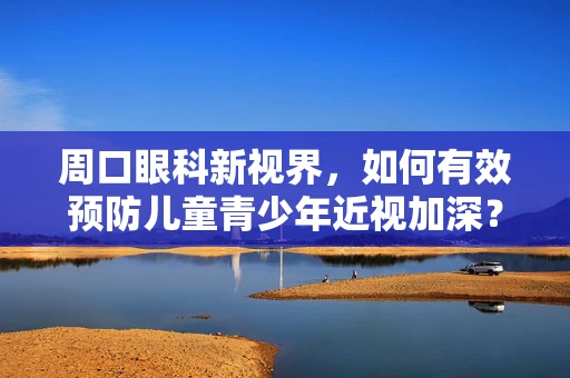 周口眼科新视界，如何有效预防儿童青少年近视加深？