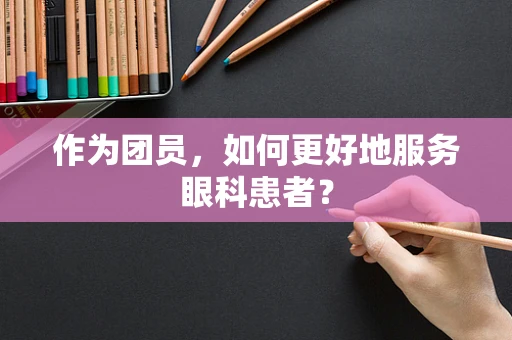 作为团员，如何更好地服务眼科患者？