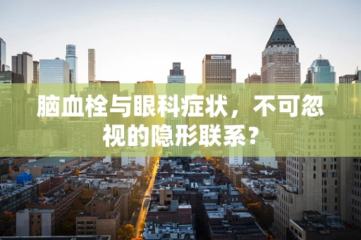 脑血栓与眼科症状，不可忽视的隐形联系？
