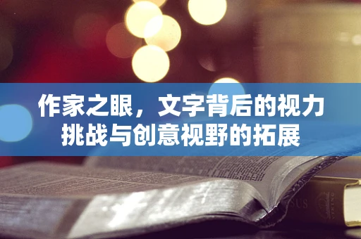 作家之眼，文字背后的视力挑战与创意视野的拓展