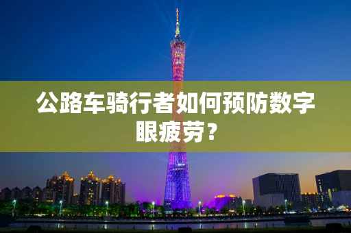 公路车骑行者如何预防数字眼疲劳？