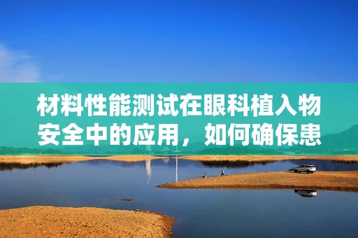 材料性能测试在眼科植入物安全中的应用，如何确保患者安全？