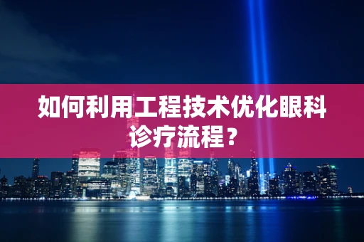 如何利用工程技术优化眼科诊疗流程？
