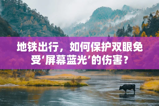 地铁出行，如何保护双眼免受‘屏幕蓝光’的伤害？