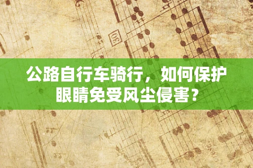 公路自行车骑行，如何保护眼睛免受风尘侵害？