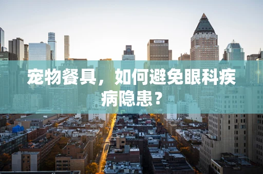 宠物餐具，如何避免眼科疾病隐患？