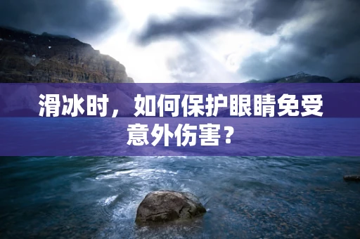 滑冰时，如何保护眼睛免受意外伤害？