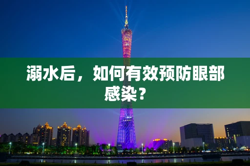 溺水后，如何有效预防眼部感染？