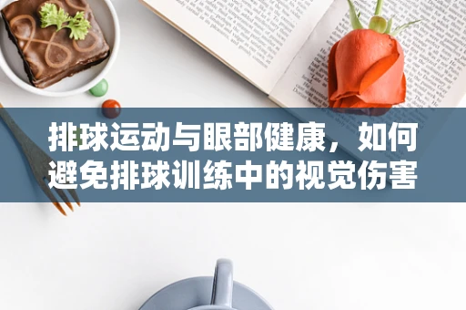 排球运动与眼部健康，如何避免排球训练中的视觉伤害？
