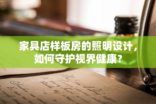 家具店样板房的照明设计，如何守护视界健康？