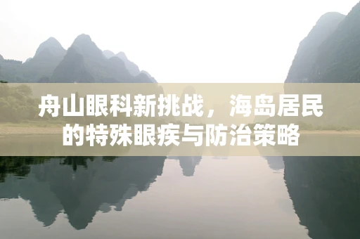 舟山眼科新挑战，海岛居民的特殊眼疾与防治策略