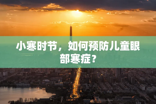 小寒时节，如何预防儿童眼部寒症？