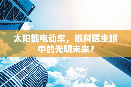 太阳能电动车，眼科医生眼中的光明未来？