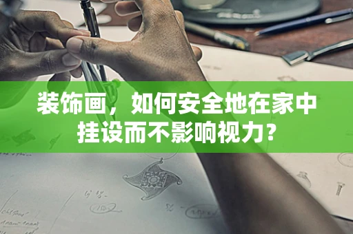 装饰画，如何安全地在家中挂设而不影响视力？