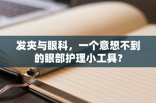 发夹与眼科，一个意想不到的眼部护理小工具？