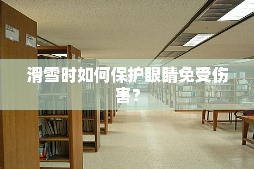 滑雪时如何保护眼睛免受伤害？