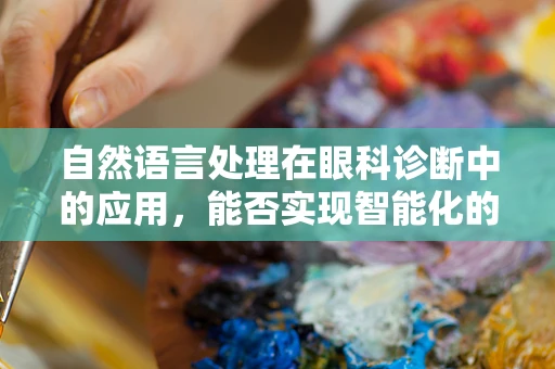 自然语言处理在眼科诊断中的应用，能否实现智能化的病历记录与分析？