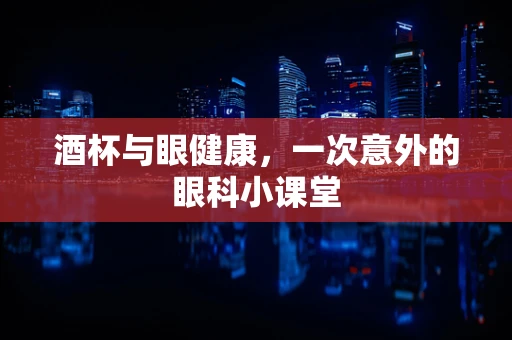 酒杯与眼健康，一次意外的眼科小课堂
