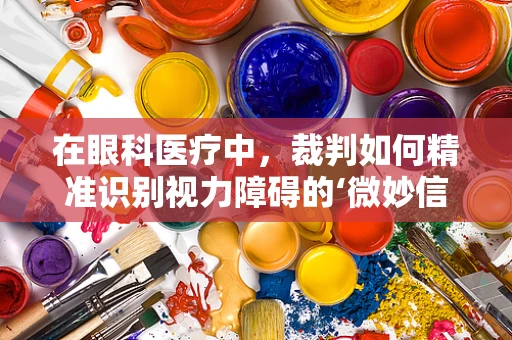 在眼科医疗中，裁判如何精准识别视力障碍的‘微妙信号’？