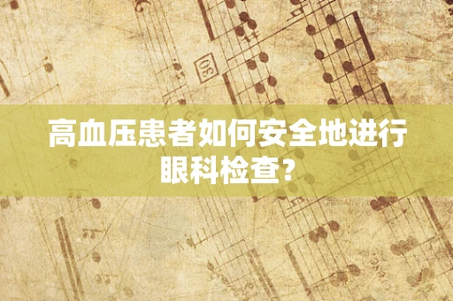 高血压患者如何安全地进行眼科检查？