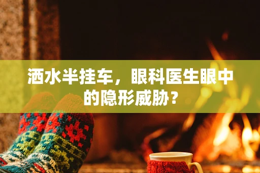 洒水半挂车，眼科医生眼中的隐形威胁？