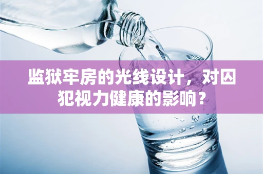 监狱牢房的光线设计，对囚犯视力健康的影响？