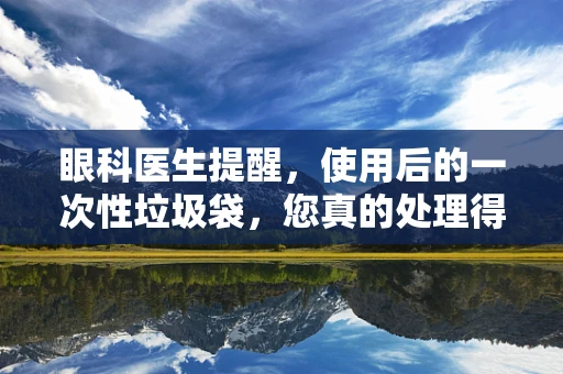 眼科医生提醒，使用后的一次性垃圾袋，您真的处理得当吗？