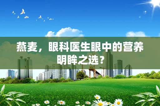 燕麦，眼科医生眼中的营养明眸之选？