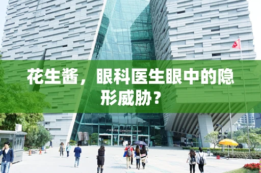 花生酱，眼科医生眼中的隐形威胁？