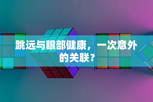 跳远与眼部健康，一次意外的关联？