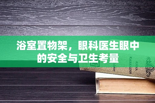 浴室置物架，眼科医生眼中的安全与卫生考量