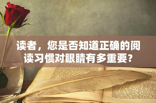 读者，您是否知道正确的阅读习惯对眼睛有多重要？