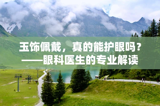玉饰佩戴，真的能护眼吗？——眼科医生的专业解读