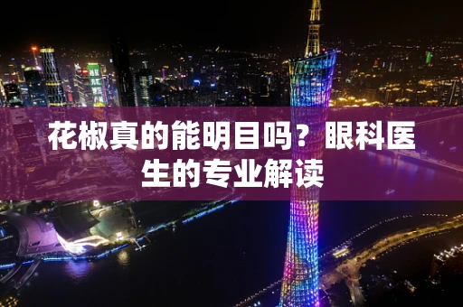 花椒真的能明目吗？眼科医生的专业解读