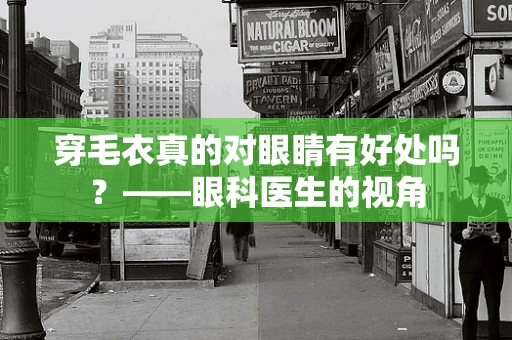 穿毛衣真的对眼睛有好处吗？——眼科医生的视角