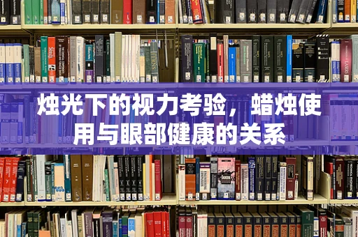 烛光下的视力考验，蜡烛使用与眼部健康的关系