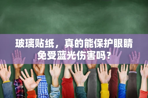 玻璃贴纸，真的能保护眼睛免受蓝光伤害吗？