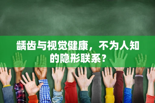 龋齿与视觉健康，不为人知的隐形联系？