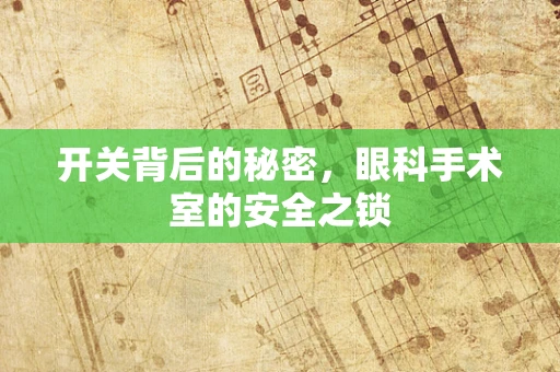 开关背后的秘密，眼科手术室的安全之锁