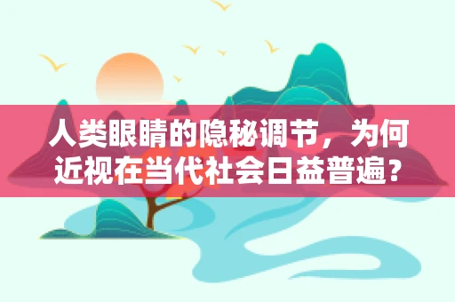 人类眼睛的隐秘调节，为何近视在当代社会日益普遍？