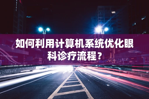 如何利用计算机系统优化眼科诊疗流程？