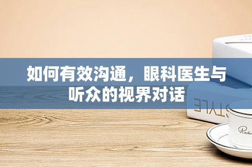 如何有效沟通，眼科医生与听众的视界对话