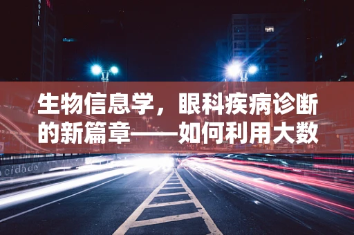 生物信息学，眼科疾病诊断的新篇章——如何利用大数据提升精准医疗？